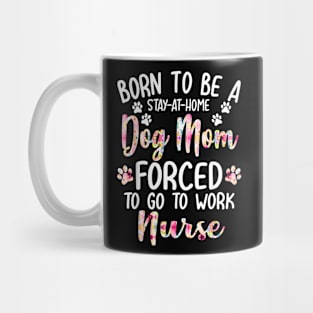 To Be A Stay At Home Dog Mom Forced To Go To Work Nurse Mug